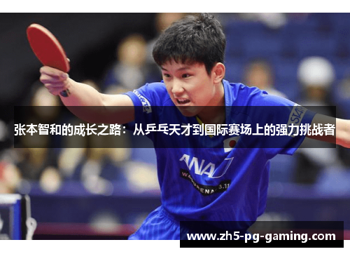 张本智和的成长之路：从乒乓天才到国际赛场上的强力挑战者