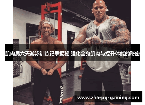 肌肉男六天游泳训练记录揭秘 强化全身肌肉与提升体能的秘密