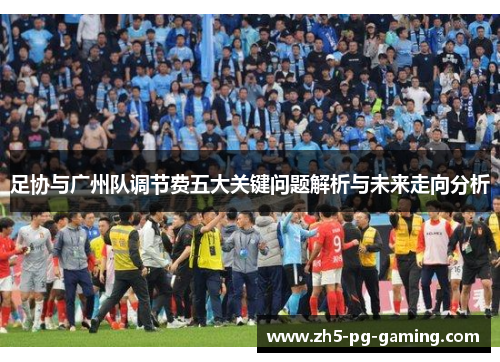 足协与广州队调节费五大关键问题解析与未来走向分析