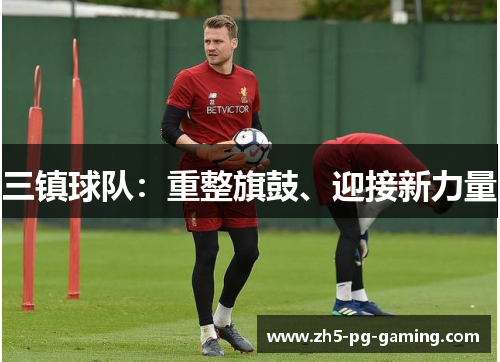 三镇球队:重整旗鼓、迎接新力量 三镇球队:重整旗鼓、迎接新力量