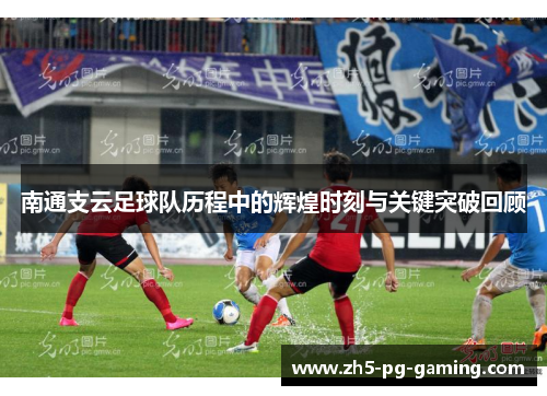 南通支云足球队历程中的辉煌时刻与关键突破回顾