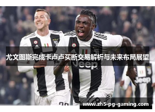 尤文图斯完成卡卢卢买断交易解析与未来布局展望