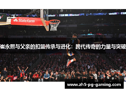 崔永熙与父亲的扣篮传承与进化：跨代传奇的力量与突破