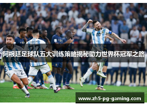 阿根廷足球队五大训练策略揭秘助力世界杯冠军之路