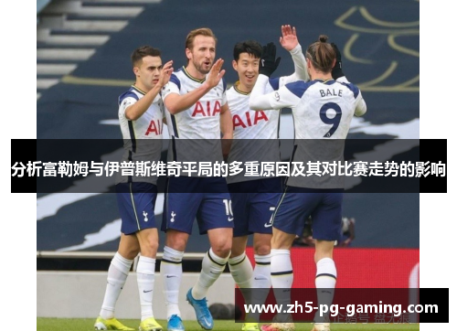 分析富勒姆与伊普斯维奇平局的多重原因及其对比赛走势的影响