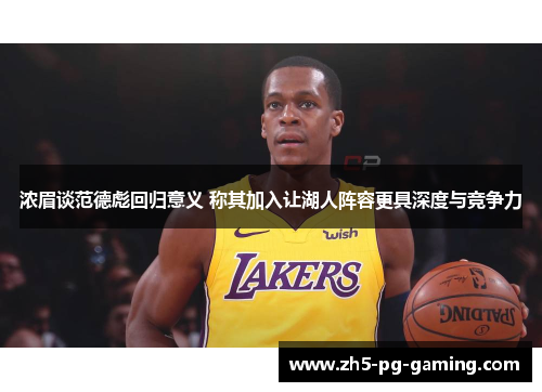 浓眉谈范德彪回归意义 称其加入让湖人阵容更具深度与竞争力 浓眉谈范德彪回归意义 称其加入让湖人阵容更具深度与竞争力
