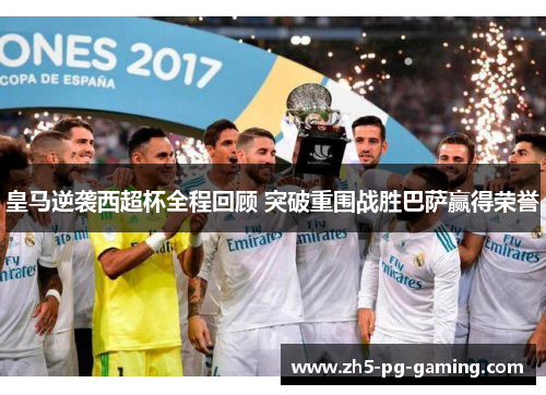 皇马逆袭西超杯全程回顾 突破重围战胜巴萨赢得荣誉
