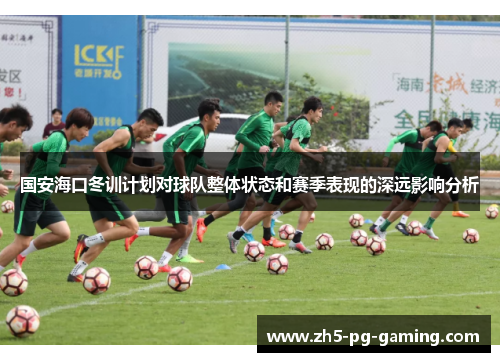 国安海口冬训计划对球队整体状态和赛季表现的深远影响分析