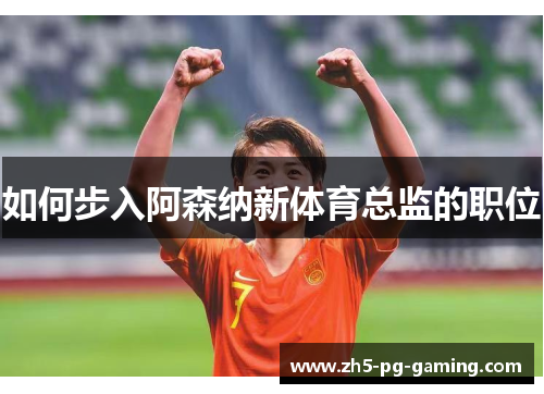 如何步入阿森纳新体育总监的职位