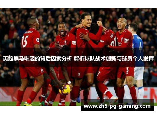 英超黑马崛起的背后因素分析 解析球队战术创新与球员个人发挥