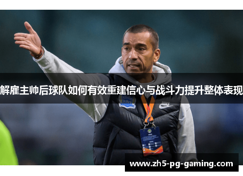 解雇主帅后球队如何有效重建信心与战斗力提升整体表现 解雇主帅后球队如何有效重建信心与战斗力提升整体表现