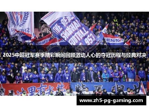 2025中超冠军赛季精彩瞬间回顾激动人心的夺冠历程与经典对决