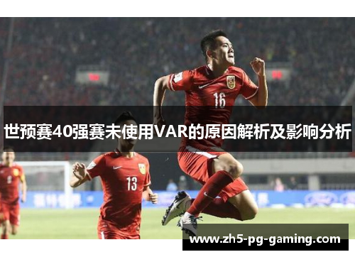 世预赛40强赛未使用VAR的原因解析及影响分析