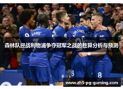 森林队迎战利物浦争夺冠军之战的胜算分析与预测 森林队迎战利物浦争夺冠军之战的胜算分析与预测