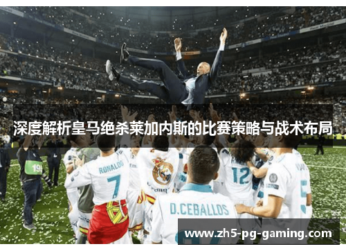 深度解析皇马绝杀莱加内斯的比赛策略与战术布局 深度解析皇马绝杀莱加内斯的比赛策略与战术布局