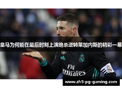 皇马为何能在最后时刻上演绝杀逆转莱加内斯的精彩一幕 皇马为何能在最后时刻上演绝杀逆转莱加内斯的精彩一幕