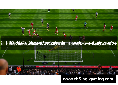 纽卡斯尔战后厄德高团结理念的贯彻与阿森纳未来目标的实现路径