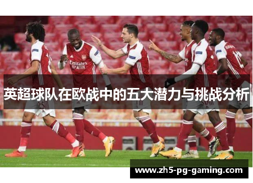 英超球队在欧战中的五大潜力与挑战分析