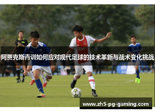 阿贾克斯青训如何应对现代足球的技术革新与战术变化挑战