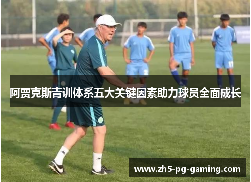 阿贾克斯青训体系五大关键因素助力球员全面成长 阿贾克斯青训体系五大关键因素助力球员全面成长