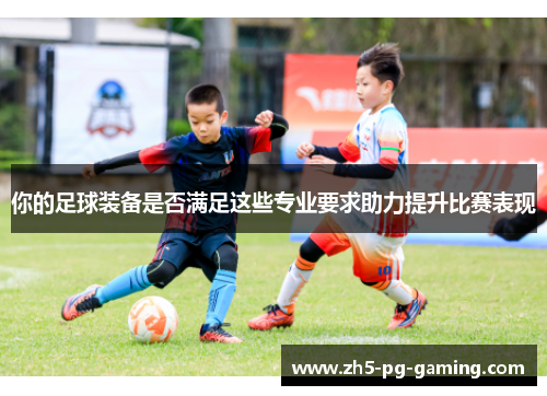 你的足球装备是否满足这些专业要求助力提升比赛表现