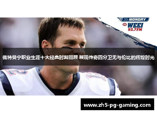佩特曼宁职业生涯十大经典时刻回顾 展现传奇四分卫无与伦比的辉煌时光