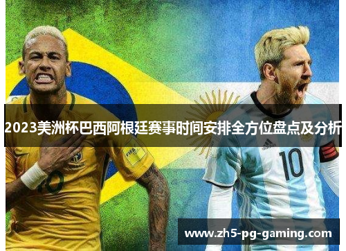2023美洲杯巴西阿根廷赛事时间安排全方位盘点及分析