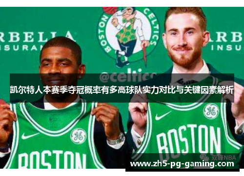 凯尔特人本赛季夺冠概率有多高球队实力对比与关键因素解析