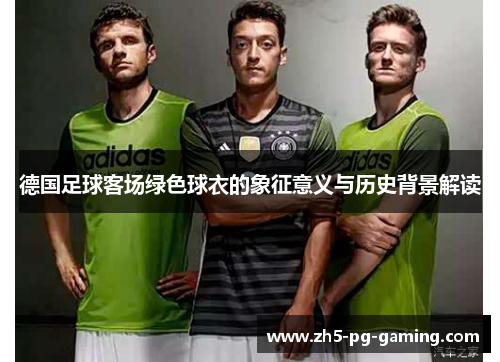 德国足球客场绿色球衣的象征意义与历史背景解读