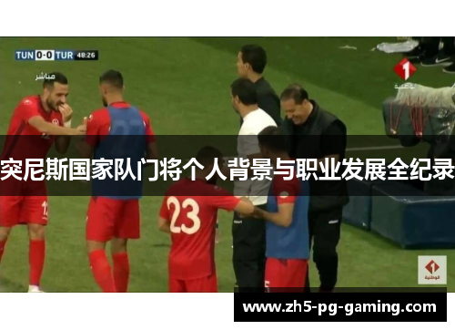 突尼斯国家队门将个人背景与职业发展全纪录 突尼斯国家队门将个人背景与职业发展全纪录