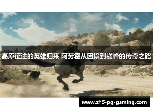 高原征途的英雄归来 阿劳霍从困境到巅峰的传奇之路