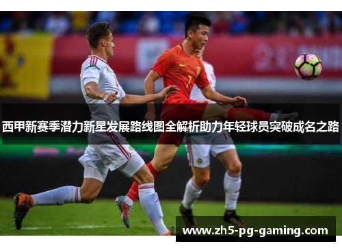 西甲新赛季潜力新星发展路线图全解析助力年轻球员突破成名之路