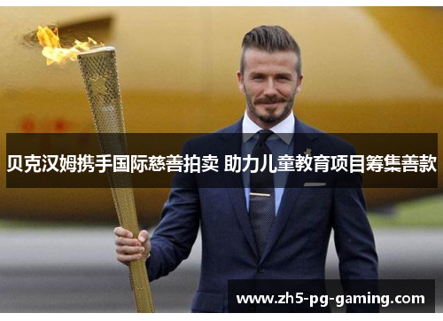 贝克汉姆携手国际慈善拍卖 助力儿童教育项目筹集善款 贝克汉姆携手国际慈善拍卖 助力儿童教育项目筹集善款