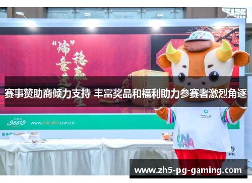 赛事赞助商倾力支持 丰富奖品和福利助力参赛者激烈角逐 赛事赞助商倾力支持 丰富奖品和福利助力参赛者激烈角逐