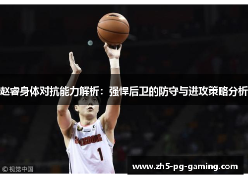 赵睿身体对抗能力解析：强悍后卫的防守与进攻策略分析