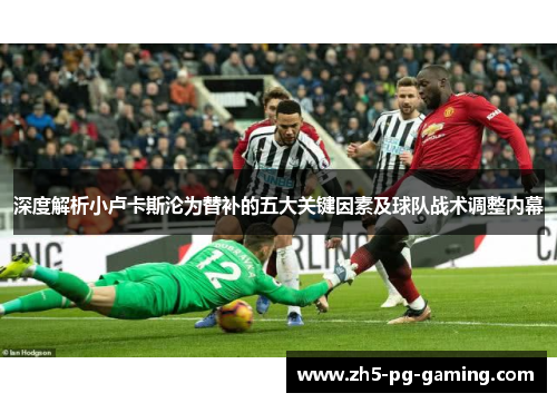 深度解析小卢卡斯沦为替补的五大关键因素及球队战术调整内幕