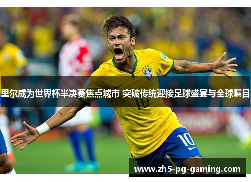 里尔成为世界杯半决赛焦点城市 突破传统迎接足球盛宴与全球瞩目 里尔成为世界杯半决赛焦点城市 突破传统迎接足球盛宴与全球瞩目
