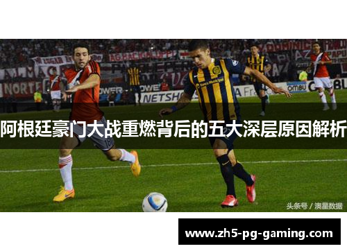 阿根廷豪门大战重燃背后的五大深层原因解析