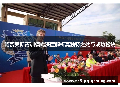 阿贾克斯青训模式深度解析其独特之处与成功秘诀 阿贾克斯青训模式深度解析其独特之处与成功秘诀