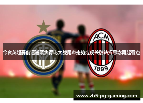 今夜英超赛前速递聚焦德比大战尾声走势或现关键转折悬念再起看点