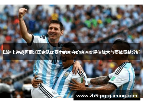 以萨卡迎战阿根廷国家队比赛中的防守价值深度评估战术与整体贡献分析 以萨卡迎战阿根廷国家队比赛中的防守价值深度评估战术与整体贡献分析