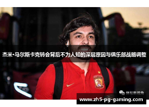 杰米·马尔斯卡克转会背后不为人知的深层原因与俱乐部战略调整