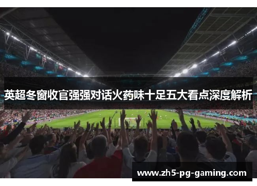英超冬窗收官强强对话火药味十足五大看点深度解析