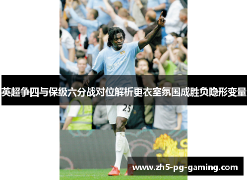 英超争四与保级六分战对位解析更衣室氛围成胜负隐形变量